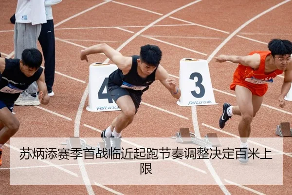 苏炳添赛季首战临近起跑节奏调整决定百米上限